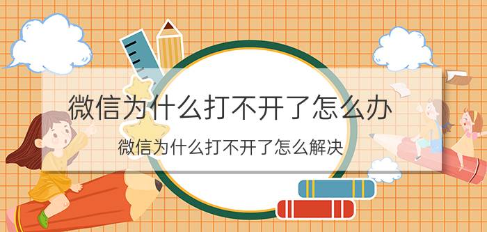 微信为什么打不开了怎么办 微信为什么打不开了怎么解决